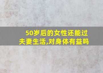 50岁后的女性还能过夫妻生活,对身体有益吗