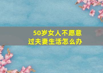 50岁女人不愿意过夫妻生活怎么办