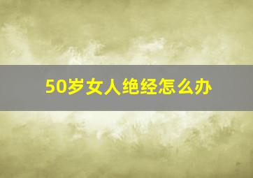 50岁女人绝经怎么办