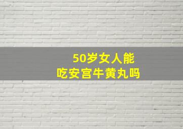 50岁女人能吃安宫牛黄丸吗