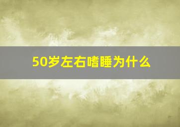 50岁左右嗜睡为什么