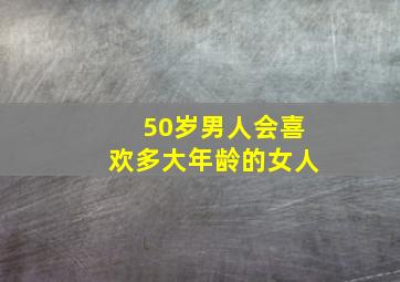 50岁男人会喜欢多大年龄的女人