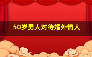 50岁男人对待婚外情人