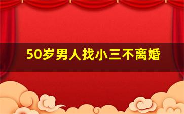 50岁男人找小三不离婚