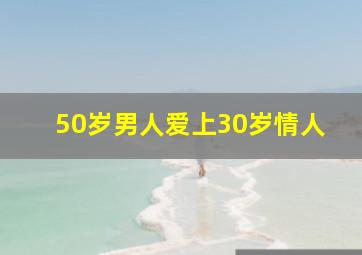 50岁男人爱上30岁情人