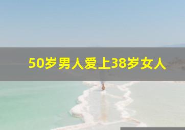 50岁男人爱上38岁女人