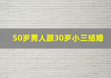 50岁男人跟30岁小三结婚