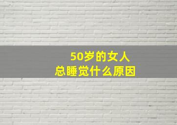 50岁的女人总睡觉什么原因