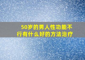 50岁的男人性功能不行有什么好的方法治疗