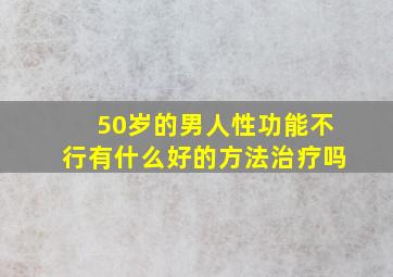 50岁的男人性功能不行有什么好的方法治疗吗