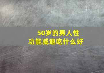 50岁的男人性功能减退吃什么好