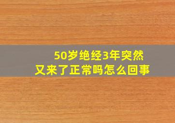 50岁绝经3年突然又来了正常吗怎么回事