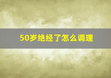 50岁绝经了怎么调理