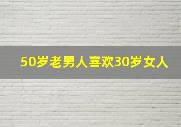 50岁老男人喜欢30岁女人