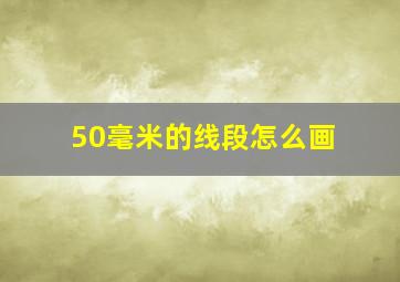 50毫米的线段怎么画