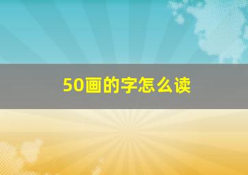 50画的字怎么读