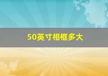 50英寸相框多大