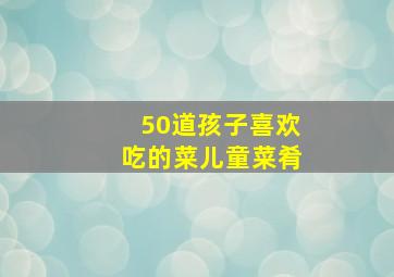 50道孩子喜欢吃的菜儿童菜肴