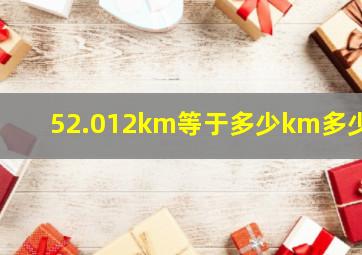 52.012km等于多少km多少m