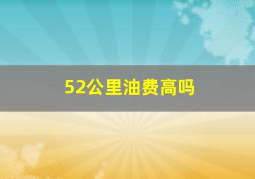 52公里油费高吗