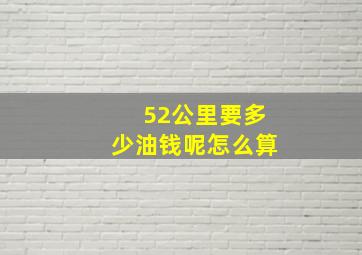 52公里要多少油钱呢怎么算