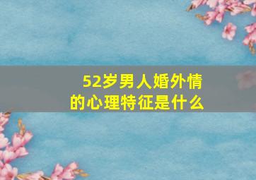 52岁男人婚外情的心理特征是什么