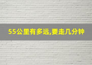 55公里有多远,要走几分钟