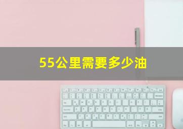 55公里需要多少油