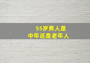 55岁男人是中年还是老年人