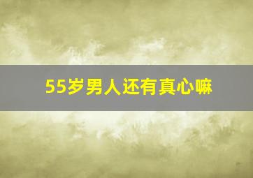 55岁男人还有真心嘛