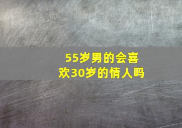 55岁男的会喜欢30岁的情人吗