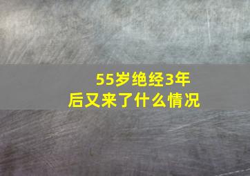 55岁绝经3年后又来了什么情况