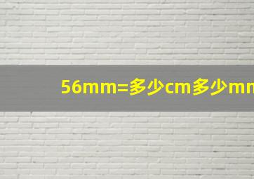 56mm=多少cm多少mm