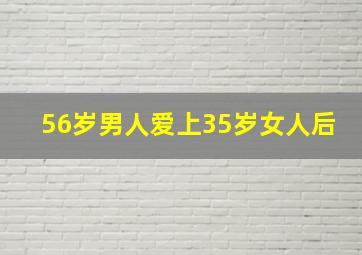 56岁男人爱上35岁女人后