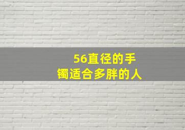 56直径的手镯适合多胖的人