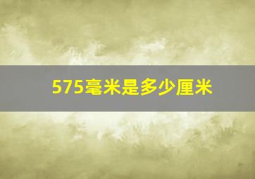 575毫米是多少厘米