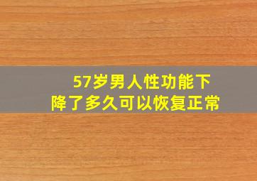 57岁男人性功能下降了多久可以恢复正常