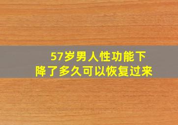 57岁男人性功能下降了多久可以恢复过来