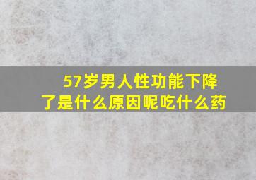 57岁男人性功能下降了是什么原因呢吃什么药