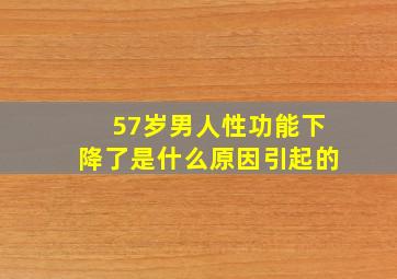 57岁男人性功能下降了是什么原因引起的