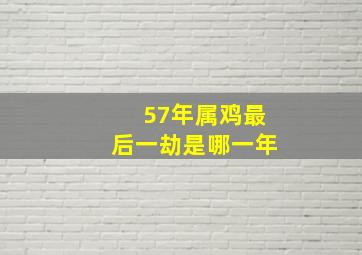 57年属鸡最后一劫是哪一年