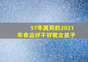 57年属鸡的2021年命运好不好呢女孩子