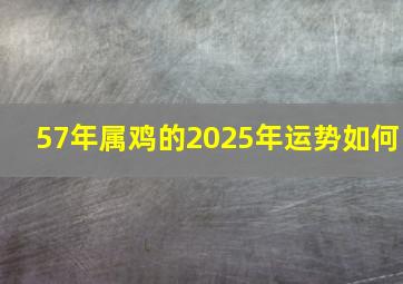 57年属鸡的2025年运势如何