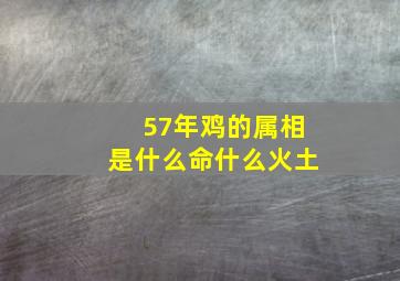 57年鸡的属相是什么命什么火土