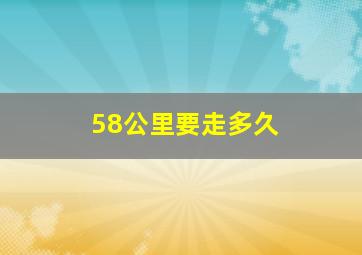 58公里要走多久