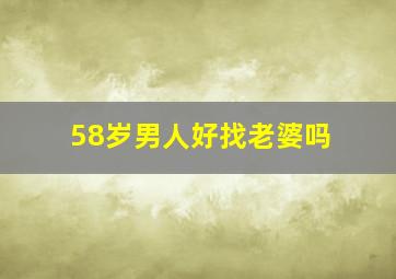 58岁男人好找老婆吗