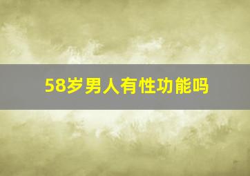 58岁男人有性功能吗