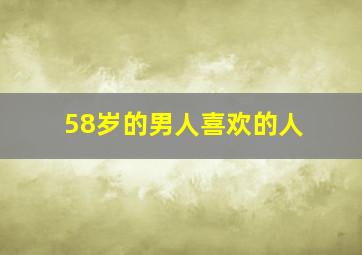 58岁的男人喜欢的人