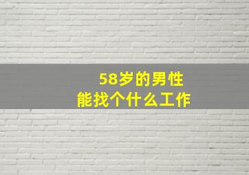 58岁的男性能找个什么工作