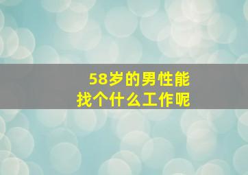 58岁的男性能找个什么工作呢